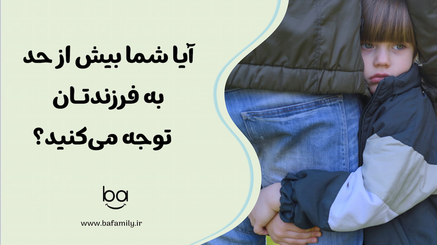 آیا شما بیش از حد به فرزندتان توجه می‌کنید و باعث وابستگی او شده‌اید؟