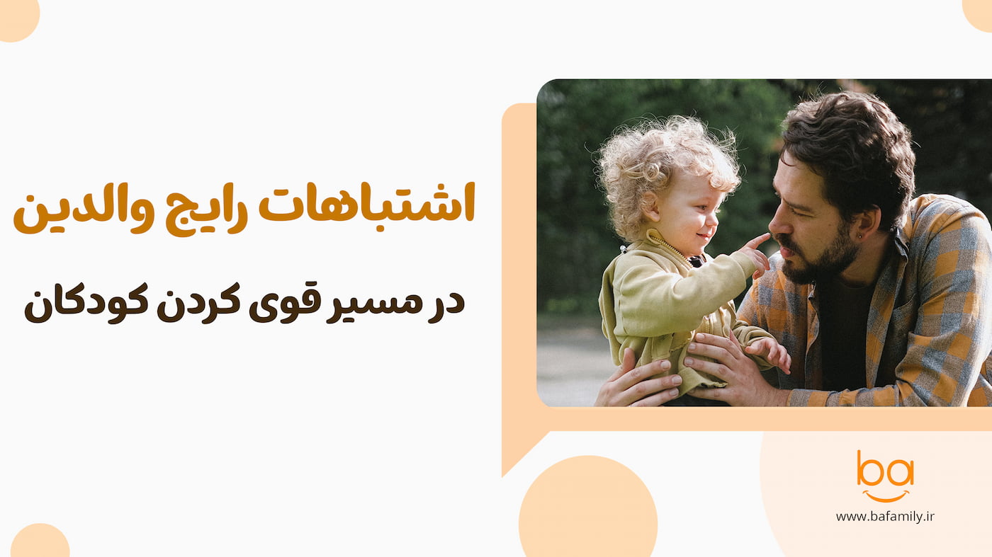 اشتباهات رایج والدین در قوی کردن کودکان