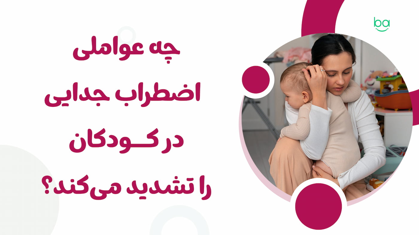 عواملی که اضطراب جدایی را در کودک تشدید می‌کند