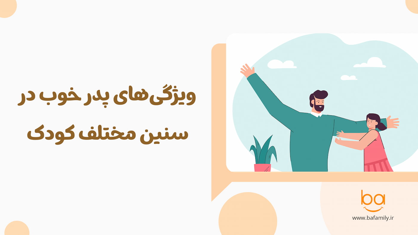 ویژگی‌های پدر خوب در سنین مختلف کودک از خردسالی تا نوجوانی