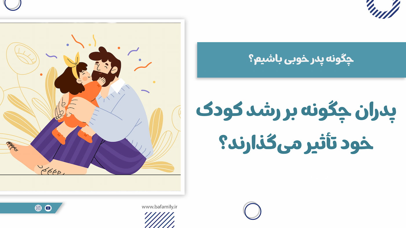 چگونه پدر خوبی باشیم؛ نکات کلیدی برای ارتباط بهتر با کودک